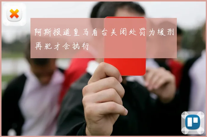 阿斯报道皇马看台关闭处罚为缓刑再犯才会执行