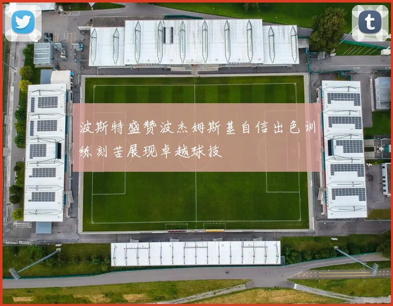 波斯特盛赞波杰姆斯基自信出色训练刻苦展现卓越球技