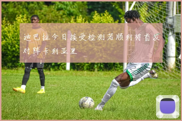 迪巴拉今日接受检测若顺利将首发对阵卡利亚里
