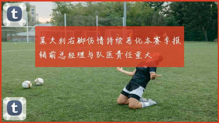 莱夫利右脚伤情持续恶化本赛季报销前总经理与队医责任重大