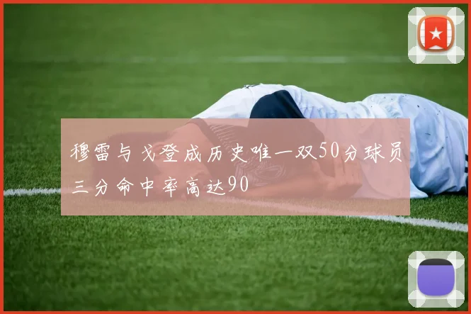 穆雷与戈登成历史唯一双50分球员三分命中率高达90