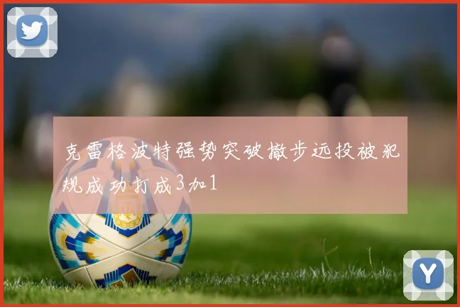 克雷格波特强势突破撤步远投被犯规成功打成3加1