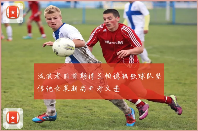 流浪者旧将期待兰帕德执教球队坚信他会果断离开考文垂