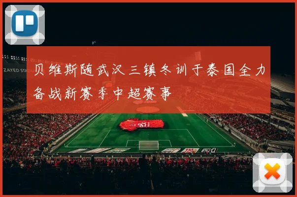 贝维斯随武汉三镇冬训于泰国全力备战新赛季中超赛事