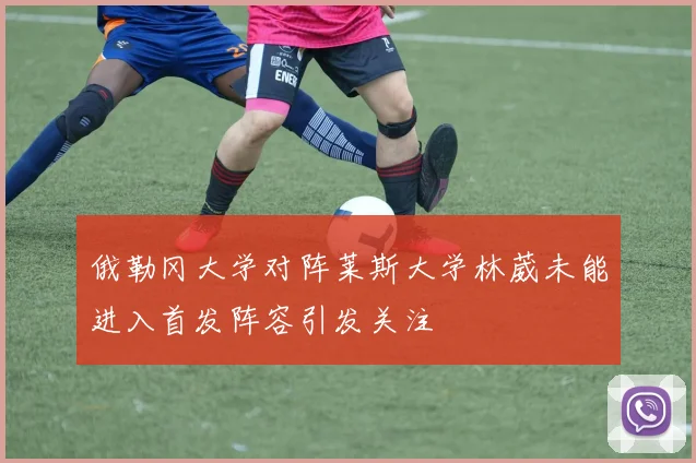 俄勒冈大学对阵莱斯大学林葳未能进入首发阵容引发关注