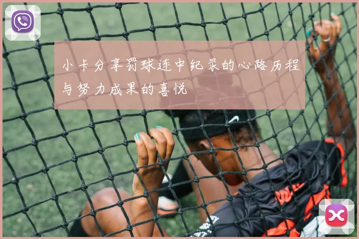小卡分享罚球连中纪录的心路历程与努力成果的喜悦