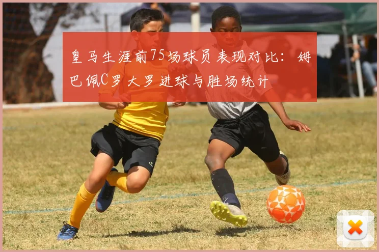 皇马生涯前75场球员表现对比：姆巴佩C罗大罗进球与胜场统计