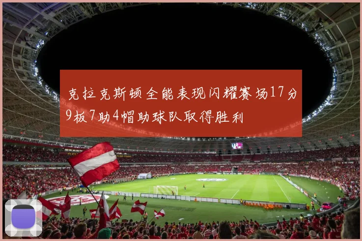 克拉克斯顿全能表现闪耀赛场17分9板7助4帽助球队取得胜利