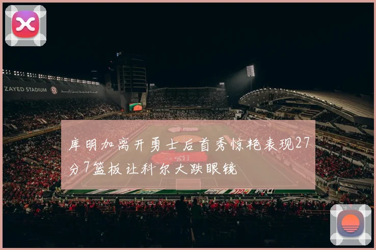 库明加离开勇士后首秀惊艳表现27分7篮板让科尔大跌眼镜