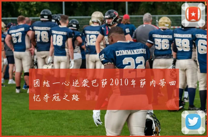 团结一心逆袭巴萨2010年萨内蒂回忆夺冠之路