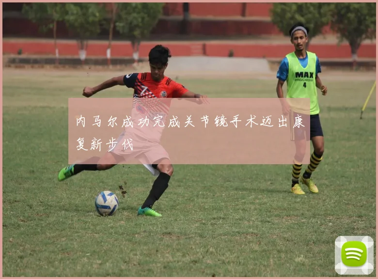 内马尔成功完成关节镜手术迈出康复新步伐