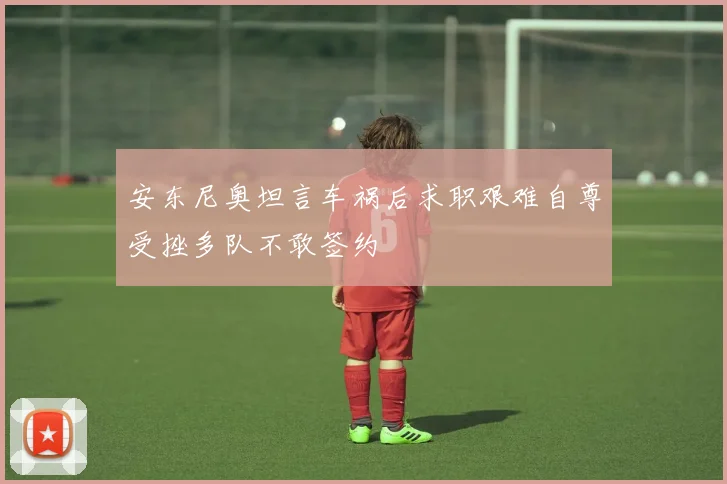 安东尼奥坦言车祸后求职艰难自尊受挫多队不敢签约
