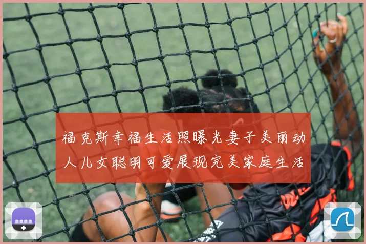 福克斯幸福生活照曝光妻子美丽动人儿女聪明可爱展现完美家庭生活