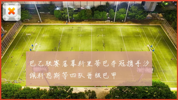 巴乙联赛落幕科里蒂巴夺冠携手沙佩科恩斯等四队晋级巴甲