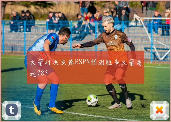 火箭对决灰熊ESPN预测胜率火箭高达785
