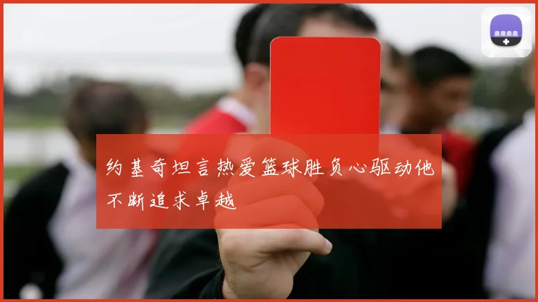 约基奇坦言热爱篮球胜负心驱动他不断追求卓越