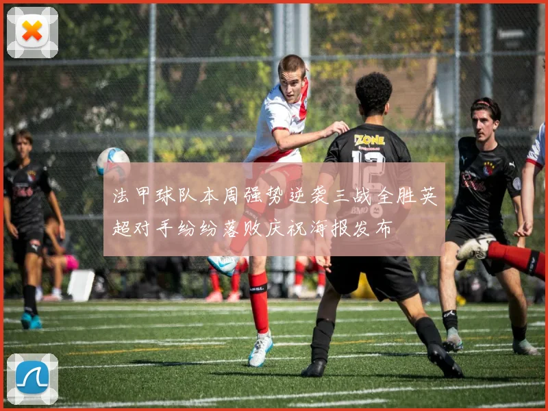 法甲球队本周强势逆袭三战全胜英超对手纷纷落败庆祝海报发布
