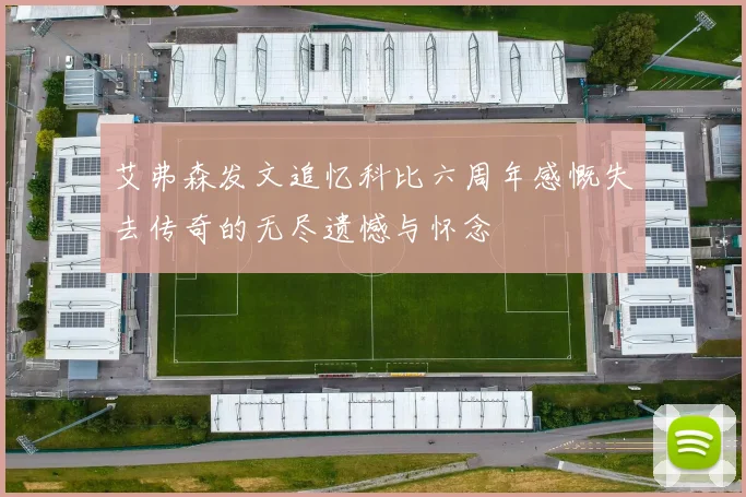 艾弗森发文追忆科比六周年感慨失去传奇的无尽遗憾与怀念